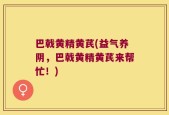 巴戟黄精黄芪(益气养阴，巴戟黄精黄芪来帮忙！)