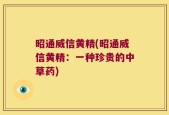 昭通威信黄精(昭通威信黄精：一种珍贵的中草药)