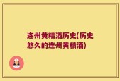 连州黄精酒历史(历史悠久的连州黄精酒)