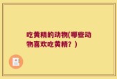 吃黄精的动物(哪些动物喜欢吃黄精？)