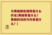 与黄精颜色相同是什么药名(黄精草是什么？黄精的功效与作用是什么？)