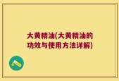 大黄精油(大黄精油的功效与使用方法详解)