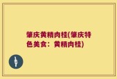 肇庆黄精肉桂(肇庆特色美食：黄精肉桂)