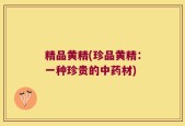 精品黄精(珍品黄精：一种珍贵的中药材)
