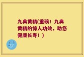 九典黄精(重磅！九典黄精的惊人功效，助您健康长寿！)