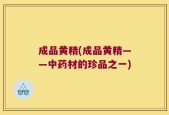 成品黄精(成品黄精——中药材的珍品之一)