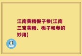 江南黄精栀子参(江南三宝黄精、栀子和参的妙用)