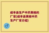 咸丰县生产中药黄精的厂家(咸丰县黄精中药生产厂家介绍)