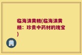 临海滇黄精(临海滇黄精：珍贵中药材的瑰宝)