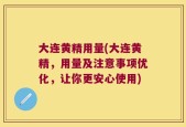 大连黄精用量(大连黄精，用量及注意事项优化，让你更安心使用)