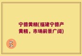宁德黄精(福建宁德产黄精，市场前景广阔)