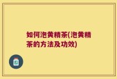 如何泡黄精茶(泡黄精茶的方法及功效)