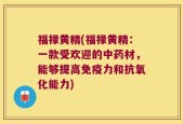 福禄黄精(福禄黄精：一款受欢迎的中药材，能够提高免疫力和抗氧化能力)