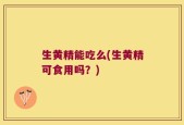 生黄精能吃么(生黄精可食用吗？)