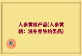 人参黄精产品(人参黄精：滋补养生的圣品)