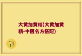 大黄加黄精(大黄加黄精-中医名方搭配)