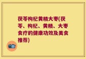 茯苓枸杞黄精大枣(茯苓、枸杞、黄精、大枣食疗的健康功效及美食推荐)