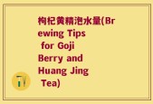 枸杞黄精泡水量(Brewing Tips for Goji Berry and Huang Jing Tea)