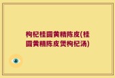 枸杞桂圆黄精陈皮(桂圆黄精陈皮煲枸杞汤)