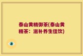 泰山黄精御茶(泰山黄精茶：滋补养生佳饮)
