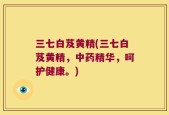 三七白芨黄精(三七白芨黄精，中药精华，呵护健康。)