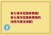 田七海马花旗参黄精(田七海马花旗参黄精的功效与用法详解)