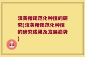滇黄精规范化种植的研究(滇黄精规范化种植的研究成果及发展趋势)