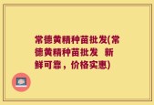 常德黄精种苗批发(常德黄精种苗批发  新鲜可靠，价格实惠)