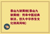 泰山九制黄精(泰山九制黄精：传承中医经典制法，悠久中华养生文化别具风味)