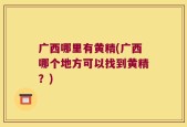 广西哪里有黄精(广西哪个地方可以找到黄精？)