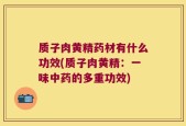 质子肉黄精药材有什么功效(质子肉黄精：一味中药的多重功效)