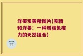 洋姜和黄精图片(黄精和洋姜：一种增强免疫力的天然组合)