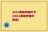 2021黄精种植时节(2021黄精种植时间表)
