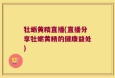 牡蛎黄精直播(直播分享牡蛎黄精的健康益处)