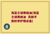 海蓝之谜黄精油(海蓝之谜黄精油  亮肤平衡秋季护理必备)