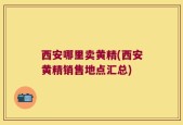 西安哪里卖黄精(西安黄精销售地点汇总)