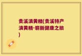 贵溪滇黄精(贵溪特产滇黄精-崭新健康之旅)
