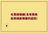 吃黄精瞌睡(食用黄精能够缓解瞌睡的困扰)