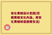 安化黄精设计思路(挖掘黄精文化内涵，用安化黄精缔造健康生活)