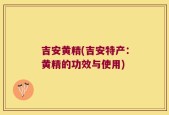 吉安黄精(吉安特产：黄精的功效与使用)