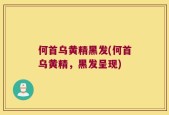 何首乌黄精黑发(何首乌黄精，黑发呈现)