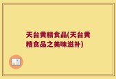 天台黄精食品(天台黄精食品之美味滋补)