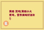 黄精 煲鸡(黄精小火煮鸡，营养美味好滋补!)