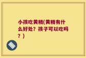 小孩吃黄精(黄精有什么好处？孩子可以吃吗？)