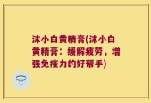 沫小白黄精膏(沫小白黄精膏：缓解疲劳，增强免疫力的好帮手)