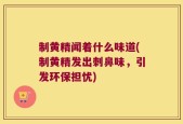 制黄精闻着什么味道(制黄精发出刺鼻味，引发环保担忧)