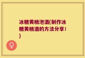 冰糖黄精泡酒(制作冰糖黄精酒的方法分享！)