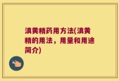 滇黄精药用方法(滇黄精的用法，用量和用途简介)