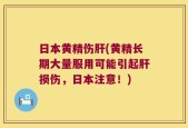 日本黄精伤肝(黄精长期大量服用可能引起肝损伤，日本注意！)