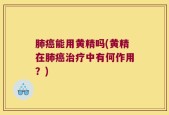 肺癌能用黄精吗(黄精在肺癌治疗中有何作用？)